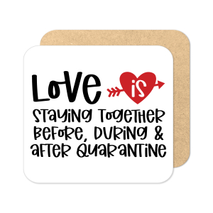 Valentine's Day Coaster - Love Is Staying Together Before, During & After Quarantine