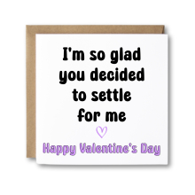 Valentine's Day Card - I'm So Glad You Decided To Settle For Me