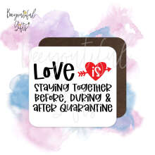 Valentine's Day Coaster - Love Is Staying Together Before, During & After Quarantine