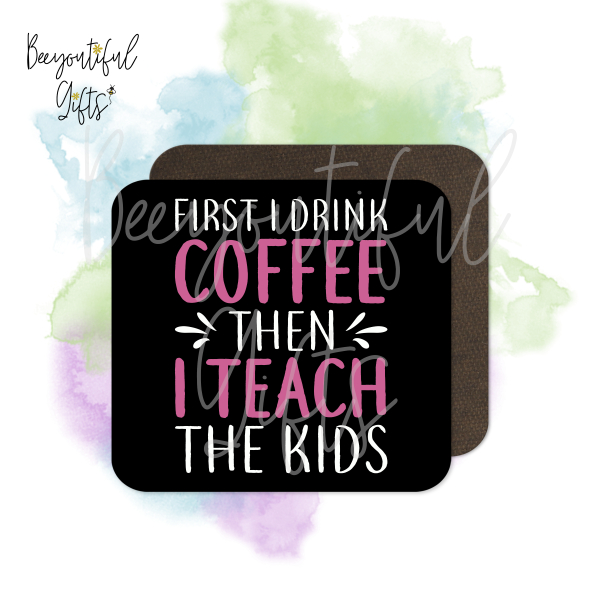 Teacher Coaster - First I Drink Coffee Then I Teach The Kids