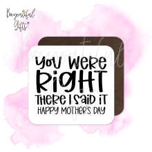 Mother's Day Coaster - You Were Right There I Said It