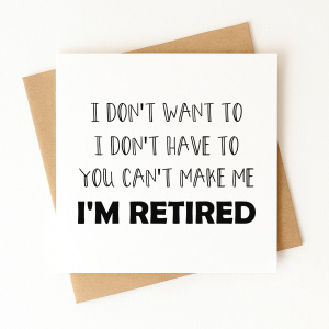 Retirement Card - I Don't Want To, I Don't Have To, You Can't Make Me, I'm Retired