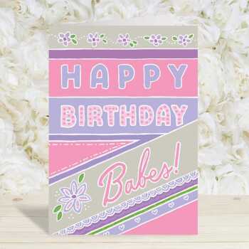 Happy birthday Babes, a fun and feminine birthday card with a gorgeous printed envelope - 12 x 17cm and blank inside - made in the UK