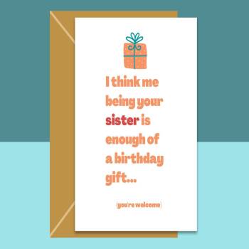 Funny Brother or Sister Birthday Card - Me being your sister is enough of a birthday gift - funny sibling card