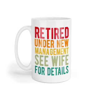Retirement Ceramic Mug - Retired Under New Management See Wife for Details