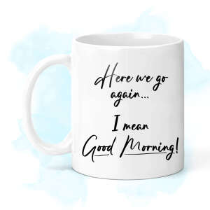 New Job Ceramic Mug - Here We Go Again... I Mean Good Morning!