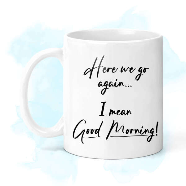 New Job Ceramic Mug - Here We Go Again... I Mean Good Morning!