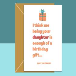Funny Mum or Dad Birthday Card - Me being your daughter is enough of a birthday gift - funny parents card - Can be personalised inside
