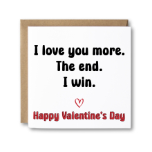 Valentine's Day Card - I Love You More. The End. I Win.