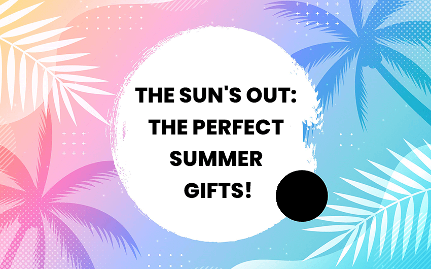 The Sun's Out: The Perfect Summer Gifts!