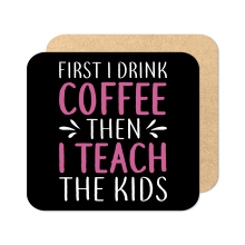 Teacher Coaster - First I Drink Coffee Then I Teach The Kids - Standard Wooden Coaster