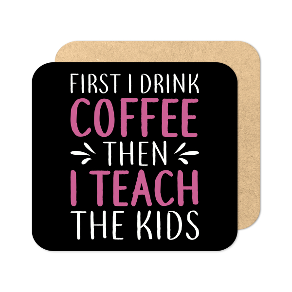 Teacher Coaster - First I Drink Coffee Then I Teach The Kids - Standard Wooden Coaster
