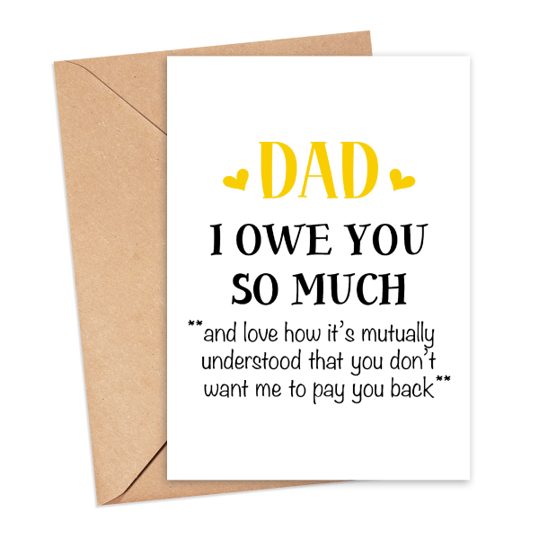 Father's Day Card - Dad I Owe You So Much - Small (A6)