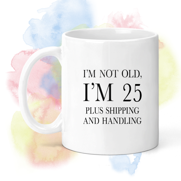 Birthday Ceramic Mug - I'm Not Old, I'm 25 Plus Shipping and Handling