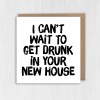 I can't wait to get drunk in your new house funny alcohol-themed new home, housewarming, moving, leaving card (Size A6/A5/A4/Square 6x6") - A6: Single card